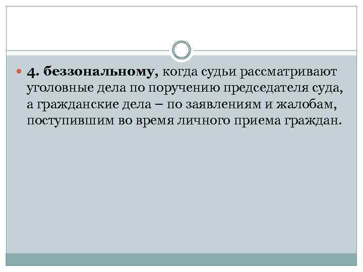  4. беззональному, когда судьи рассматривают уголовные дела по поручению председателя суда, а гражданские