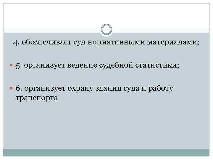  4. обеспечивает суд нормативными материалами; 5. организует ведение судебной статистики; 6. организует охрану