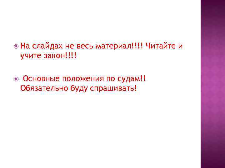  На слайдах не весь материал!!!! Читайте и учите закон!!!! Основные положения по судам!!