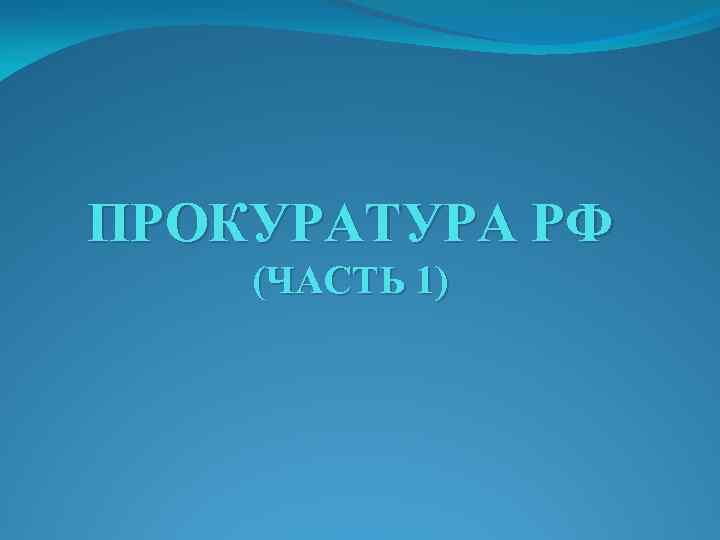 ПРОКУРАТУРА РФ (ЧАСТЬ 1) 