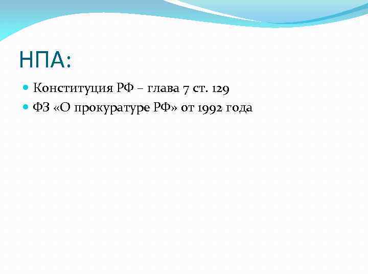 НПА: Конституция РФ – глава 7 ст. 129 ФЗ «О прокуратуре РФ» от 1992