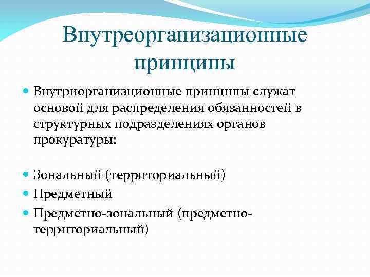 Внутреорганизационные принципы Внутриорганизционные принципы служат основой для распределения обязанностей в структурных подразделениях органов прокуратуры: