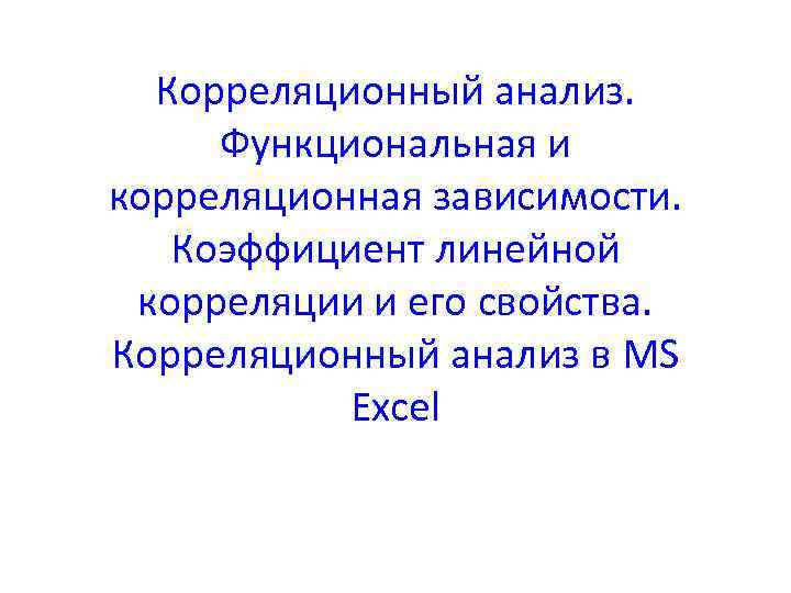 Корреляционный анализ. Функциональная и корреляционная зависимости. Коэффициент линейной корреляции и его свойства. Корреляционный анализ