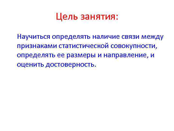 Цель занятия: Научиться определять наличие связи между признаками статистической совокупности, определять ее размеры и