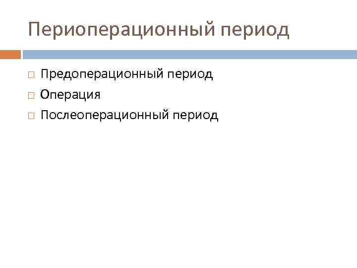 Периоперационный период Предоперационный период Операция Послеоперационный период 