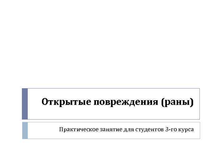 Открытые повреждения (раны) Практическое занятие для студентов 3 -го курса 