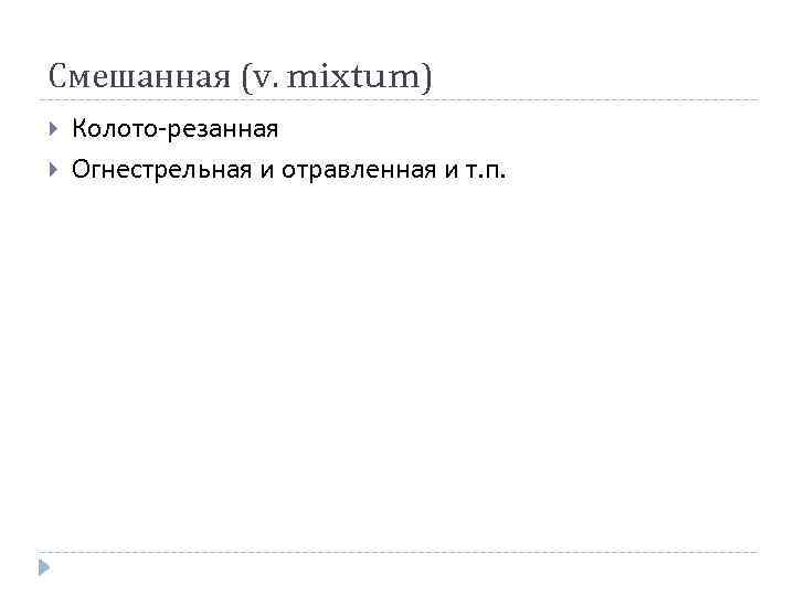 Смешанная (v. mixtum) Колото-резанная Огнестрельная и отравленная и т. п. 