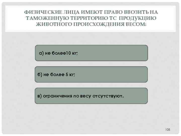 ФИЗИЧЕСКИЕ ЛИЦА ИМЕЮТ ПРАВО ВВОЗИТЬ НА ТАМОЖЕННУЮ ТЕРРИТОРИЮ ТС ПРОДУКЦИЮ ЖИВОТНОГО ПРОИСХОЖДЕНИЯ ВЕСОМ: а)