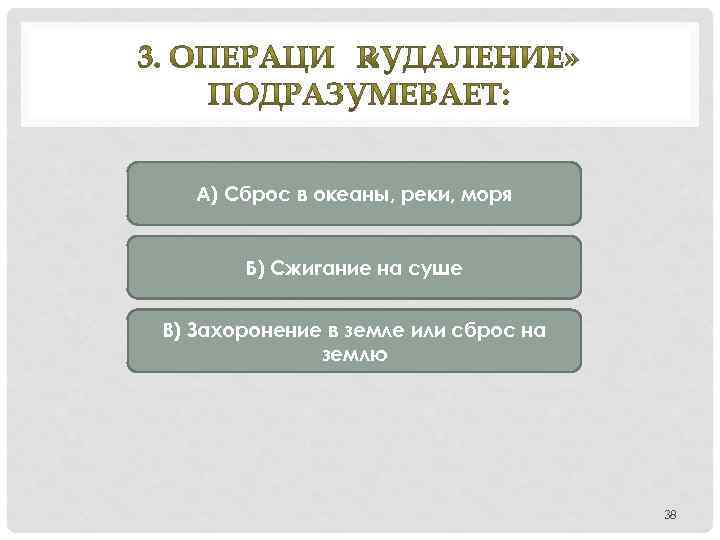 А) Сброс в океаны, реки, моря Б) Сжигание на суше В) Захоронение в земле