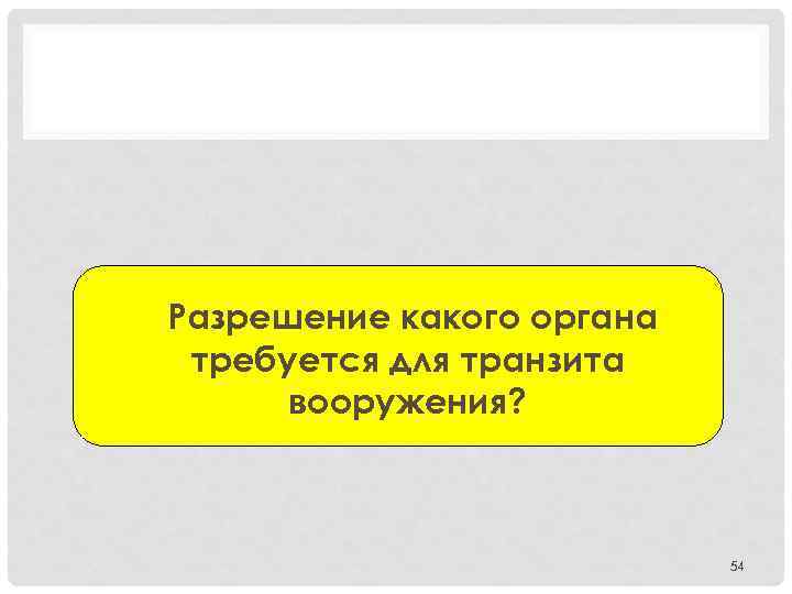 Разрешение какого органа требуется для транзита вооружения? 54 