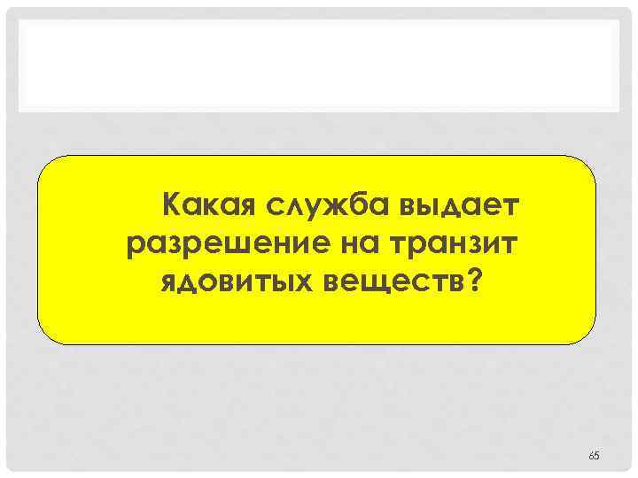 Какая служба выдает разрешение на транзит ядовитых веществ? 65 