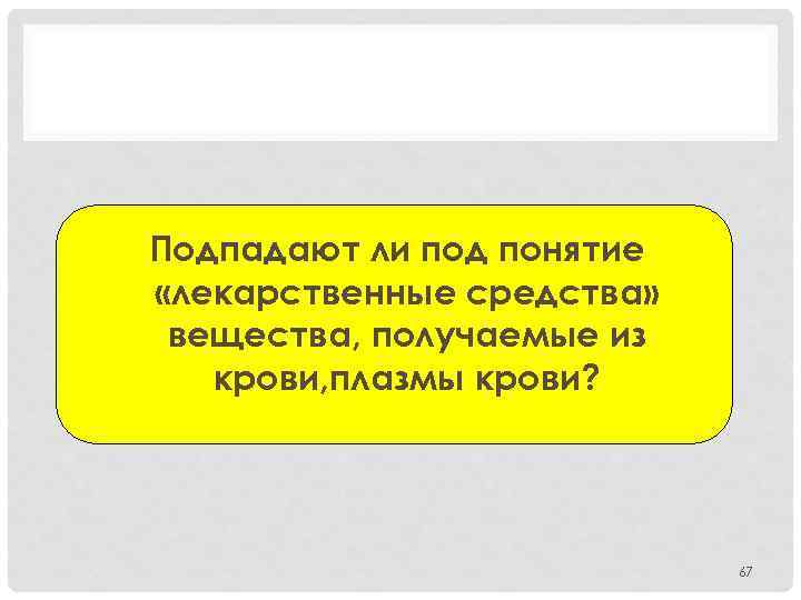 Подпадают ли под понятие «лекарственные средства» вещества, получаемые из крови, плазмы крови? 67 