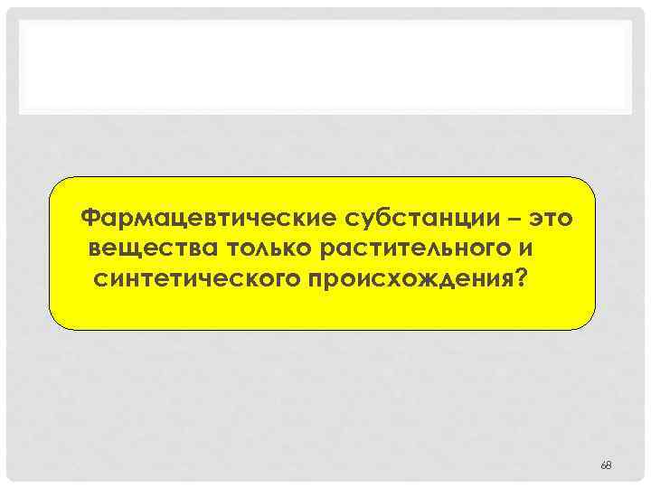 Фармацевтические субстанции – это вещества только растительного и синтетического происхождения? 68 