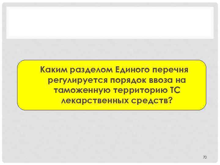 Каким разделом Единого перечня регулируется порядок ввоза на таможенную территорию ТС лекарственных средств? 70