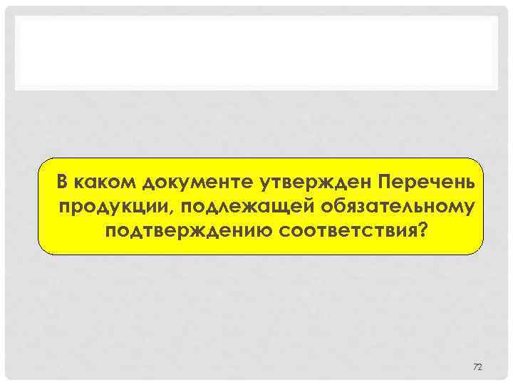 В каком документе утвержден Перечень продукции, подлежащей обязательному подтверждению соответствия? 72 