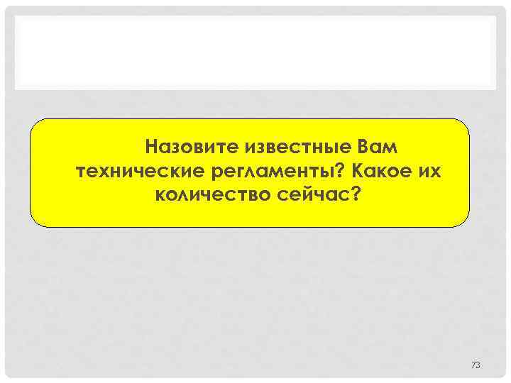 Назовите известные Вам технические регламенты? Какое их количество сейчас? 73 