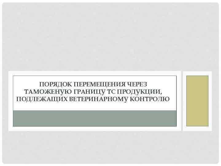 ПОРЯДОК ПЕРЕМЕЩЕНИЯ ЧЕРЕЗ ТАМОЖЕНУЮ ГРАНИЦУ ТС ПРОДУКЦИИ, ПОДЛЕЖАЩИХ ВЕТЕРИНАРНОМУ КОНТРОЛЮ 