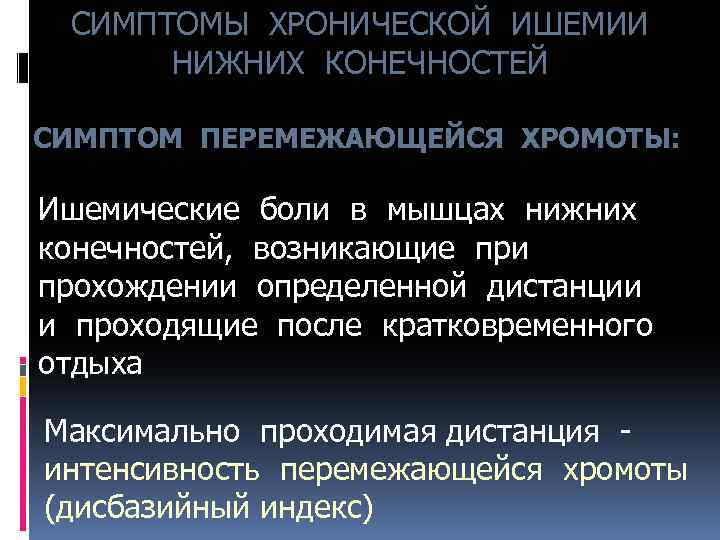 СИМПТОМЫ ХРОНИЧЕСКОЙ ИШЕМИИ НИЖНИХ КОНЕЧНОСТЕЙ СИМПТОМ ПЕРЕМЕЖАЮЩЕЙСЯ ХРОМОТЫ: Ишемические боли в мышцах нижних конечностей,