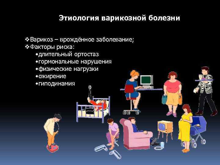 Этиология варикозной болезни v. Варикоз – врождённое заболевание; v. Факторы риска: • длительный ортостаз