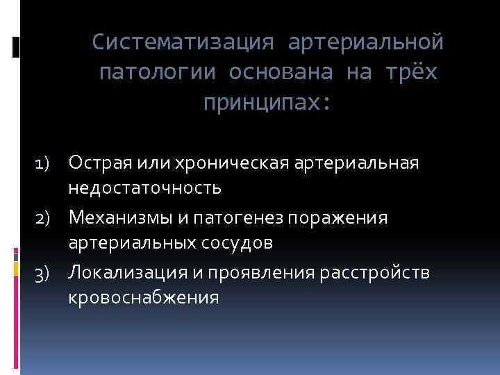 Систематизация артериальной патологии основана на трёх принципах: 1) Острая или хроническая артериальная недостаточность 2)