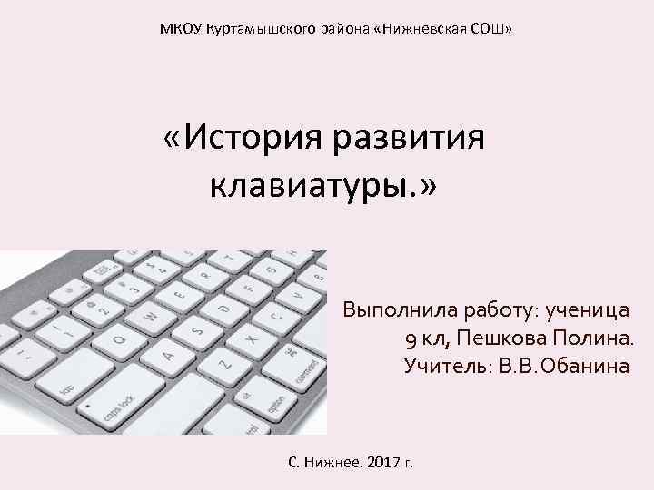 МКОУ Куртамышского района «Нижневская СОШ» «История развития клавиатуры. » Выполнила работу: ученица 9 кл,