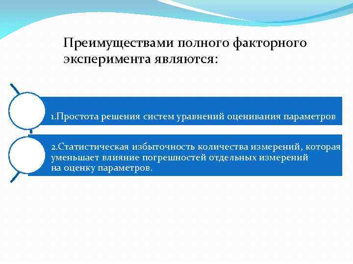 Преимуществами полного факторного эксперимента являются: 1. Простота решения систем уравнений оценивания параметров 2. Статистическая