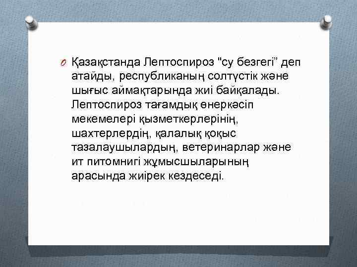 O Қазақстанда Лептоспироз "су безгегі” деп атайды, республиканың солтүстік және шығыс аймақтарында жиі байқалады.