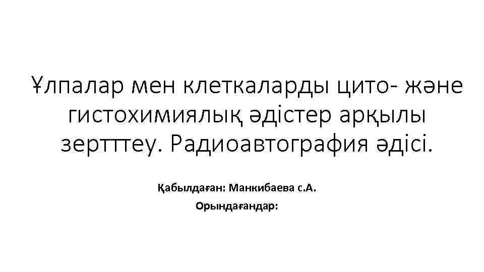 Ұлпалар мен клеткаларды цито- және гистохимиялық әдістер арқылы зертттеу. Радиоавтография әдісі. Қабылдаған: Манкибаева с.