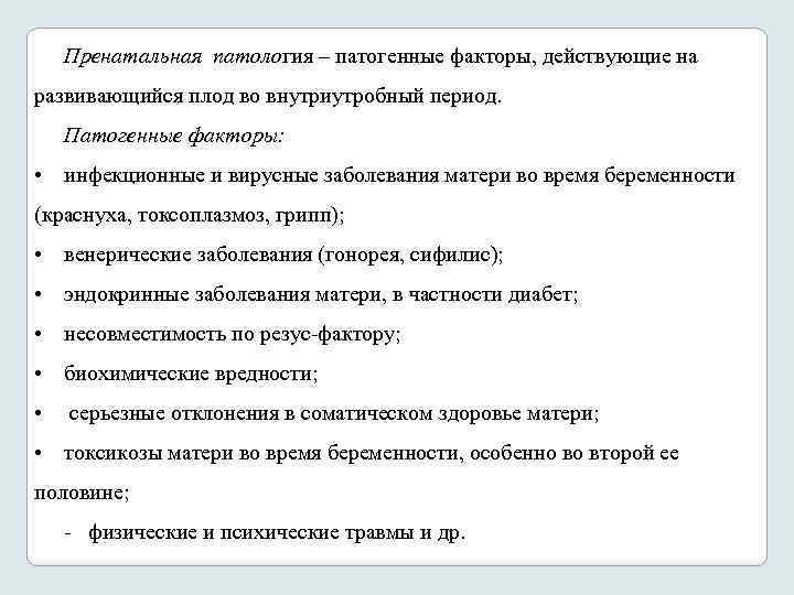 Пренатальная патология – патогенные факторы, действующие на развивающийся плод во внутриутробный период. Патогенные факторы: