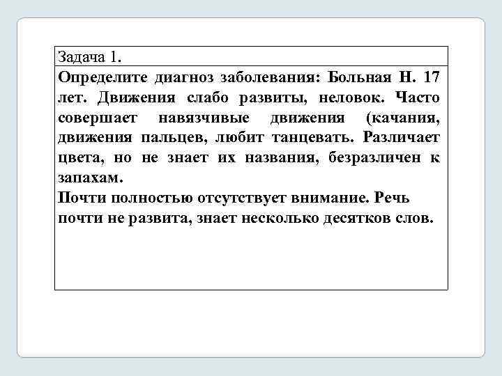 Задача 1. Определите диагноз заболевания: Больная Н. 17 лет. Движения слабо развиты, неловок. Часто