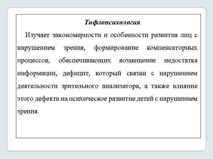 Тифлопсихология Изучает закономерности и особенности развития лиц с нарушением зрения, формирование компенсаторных процессов, обеспечивающих