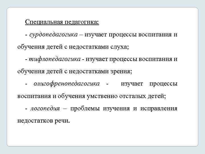 Специальная педагогика: сурдопедагогика – изучает процессы воспитания и обучения детей с недостатками слуха; тифлопедагогика