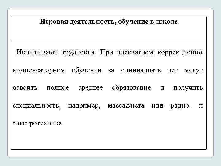 Игровая деятельность, обучение в школе Испытывают трудности. При адекватном коррекционно компенсаторном обучении за одиннадцать