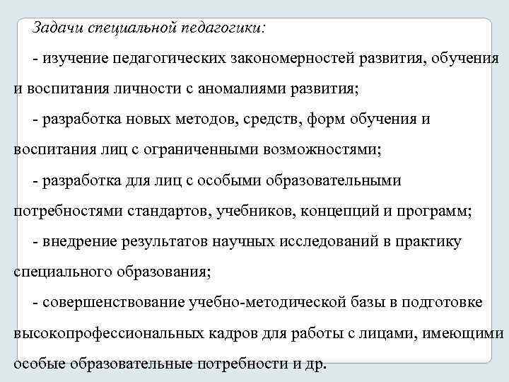 Задачи специальной педагогики: изучение педагогических закономерностей развития, обучения и воспитания личности с аномалиями развития;