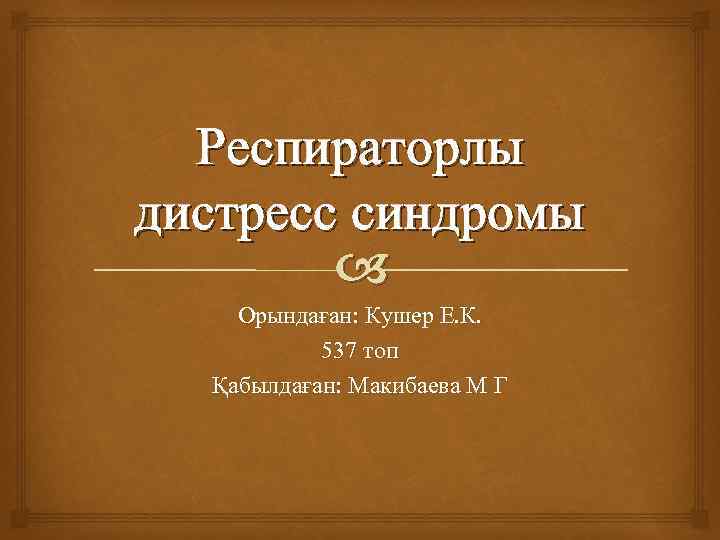 Респираторлы дистресс синдромы Орындаған: Кушер Е. К. 537 топ Қабылдаған: Макибаева М Г 