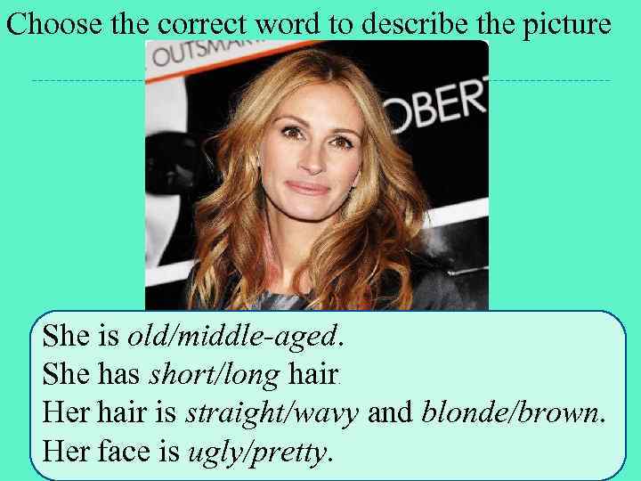 Choose the correct word to describe the picture She is old/middle-aged. She has short/long