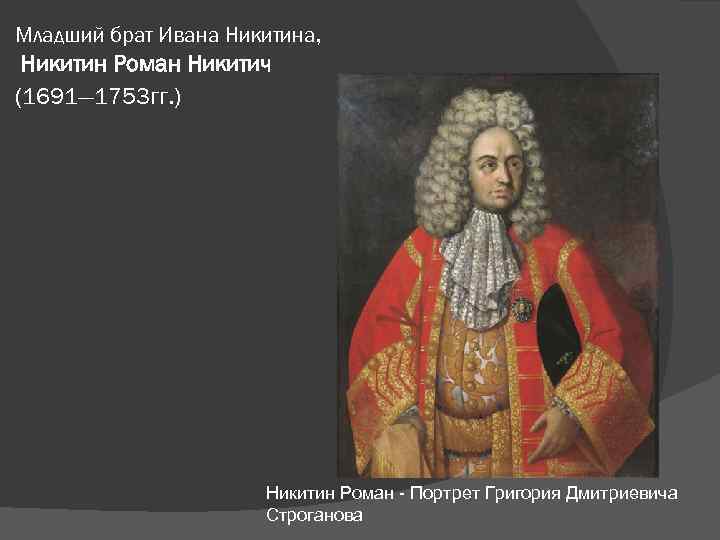 Младший брат Ивана Никитина, Никитин Роман Никитич (1691— 1753 гг. ) Никитин Роман -