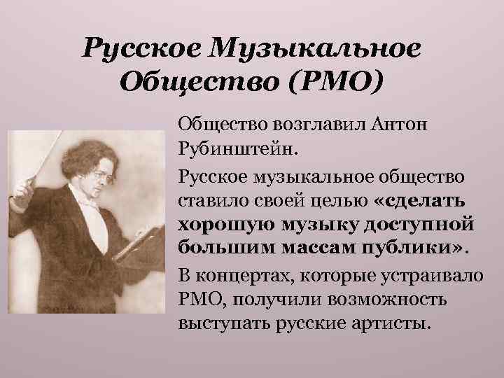 Русское Музыкальное Общество (РМО) Общество возглавил Антон Рубинштейн. Русское музыкальное общество ставило своей целью