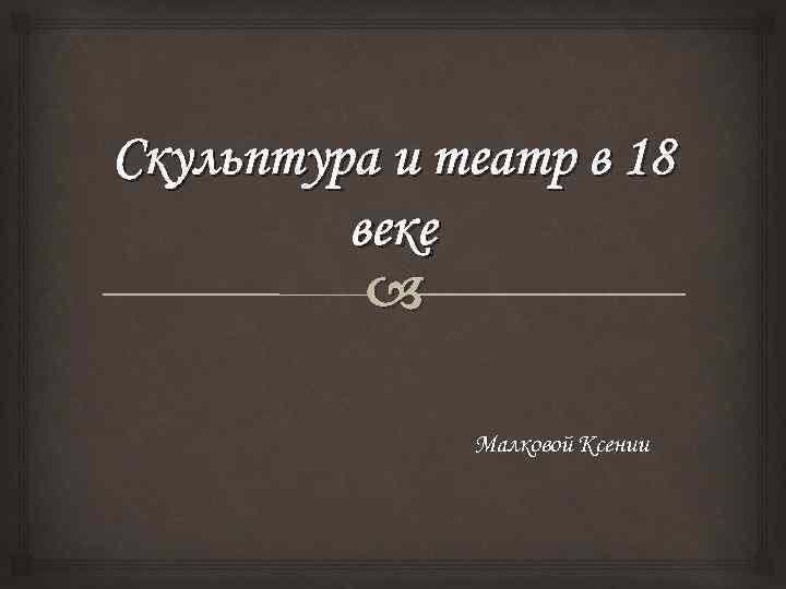 Скульптура и театр в 18 веке Малковой Ксении 