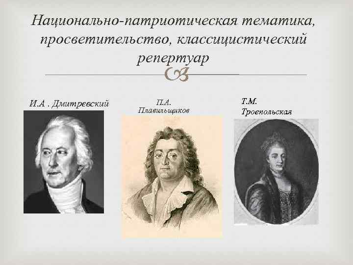 Национально-патриотическая тематика, просветительство, классицистический репертуар И. А. Дмитревский П. А. Плавильщиков Т. М. Троепольская