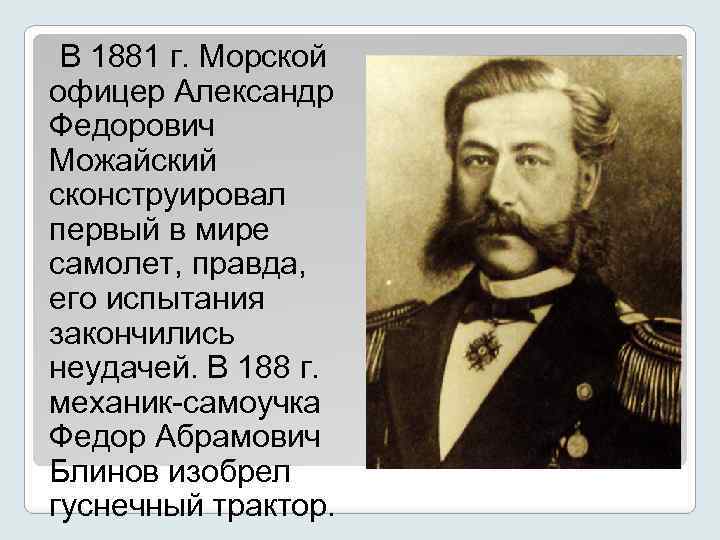 В 1881 г. Морской офицер Александр Федорович Можайский сконструировал первый в мире самолет, правда,
