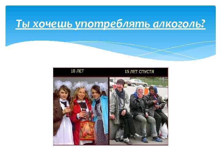 Ты хочешь употреблять алкоголь? 