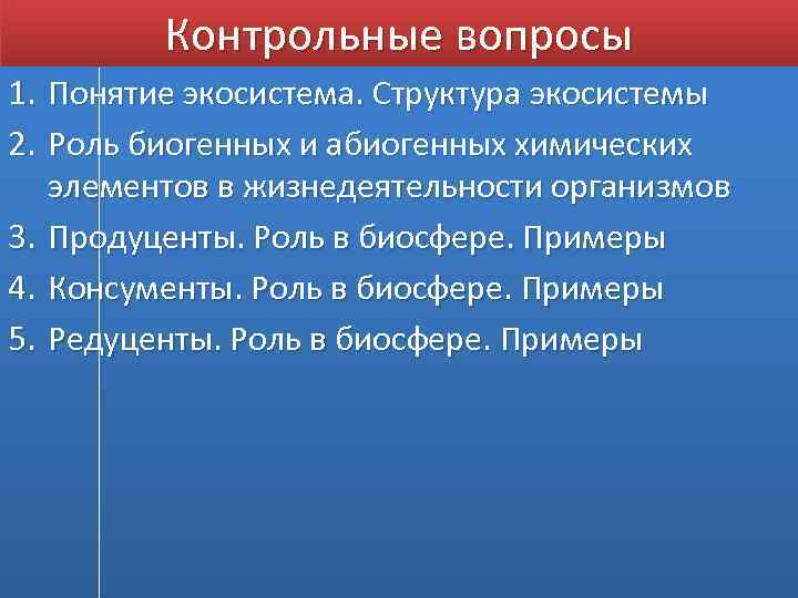 Контрольные вопросы 1. Понятие экосистема. Структура экосистемы 2. Роль биогенных и абиогенных химических элементов