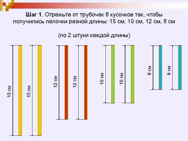 Шаг 1. Отрежьте от трубочек 8 кусочков так, чтобы получились палочки разной длины: 15