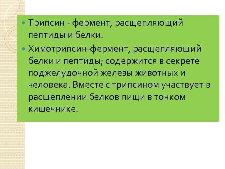 Трипсин - фермент, расщепляющий пептиды и белки. Химотрипсин-фермент, расщепляющий белки и пептиды; содержится в