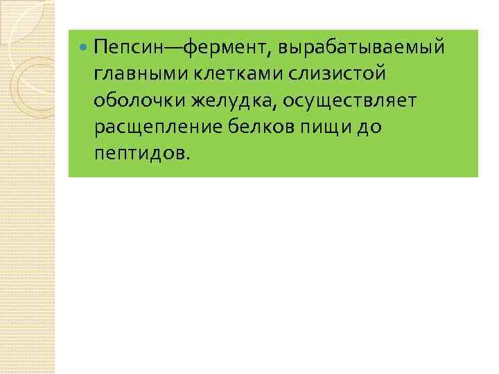  Пепсин—фермент, вырабатываемый главными клетками слизистой оболочки желудка, осуществляет расщепление белков пищи до пептидов.