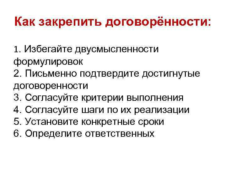 Как закрепить договорённости: 1. Избегайте двусмысленности формулировок 2. Письменно подтвердите достигнутые договоренности 3. Согласуйте