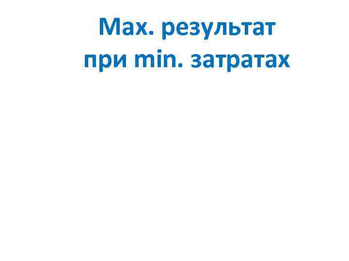 Max. результат при min. затратах 