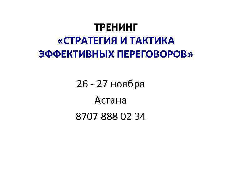 ТРЕНИНГ «СТРАТЕГИЯ И ТАКТИКА ЭФФЕКТИВНЫХ ПЕРЕГОВОРОВ» 26 - 27 ноября Астана 8707 888 02