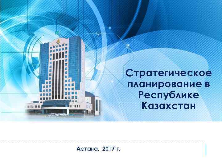 Стратегическое планирование в Республике Казахстан Астана, 2017 г. 